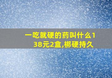 一吃就硬的药叫什么138元2盒,梆硬持久