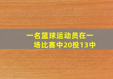 一名篮球运动员在一场比赛中20投13中