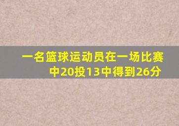 一名篮球运动员在一场比赛中20投13中得到26分