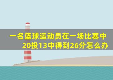 一名篮球运动员在一场比赛中20投13中得到26分怎么办