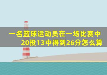 一名篮球运动员在一场比赛中20投13中得到26分怎么算