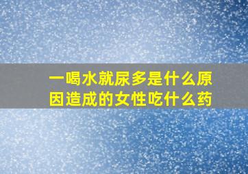 一喝水就尿多是什么原因造成的女性吃什么药