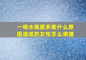 一喝水就尿多是什么原因造成的女性怎么调理