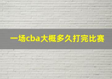 一场cba大概多久打完比赛