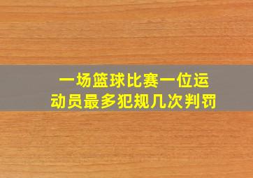 一场篮球比赛一位运动员最多犯规几次判罚