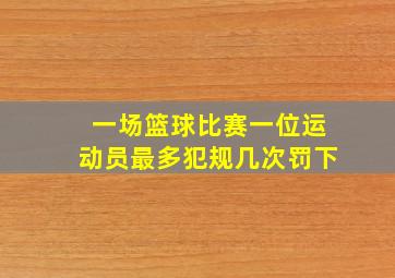 一场篮球比赛一位运动员最多犯规几次罚下