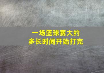 一场篮球赛大约多长时间开始打完