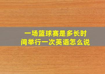 一场篮球赛是多长时间举行一次英语怎么说