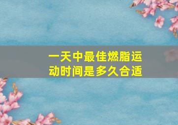 一天中最佳燃脂运动时间是多久合适