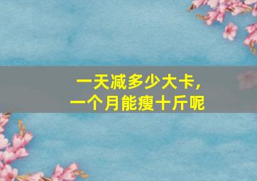 一天减多少大卡,一个月能瘦十斤呢