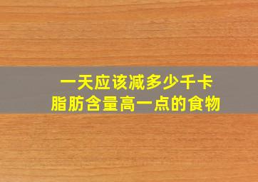 一天应该减多少千卡脂肪含量高一点的食物
