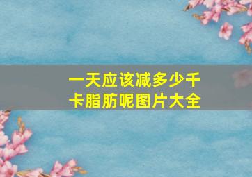 一天应该减多少千卡脂肪呢图片大全