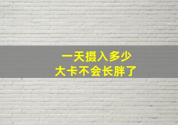 一天摄入多少大卡不会长胖了