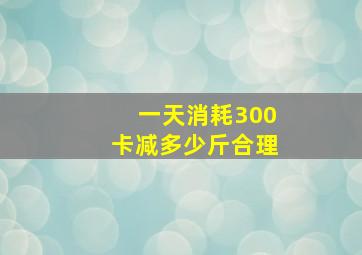 一天消耗300卡减多少斤合理