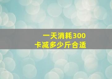 一天消耗300卡减多少斤合适