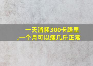 一天消耗300卡路里,一个月可以瘦几斤正常