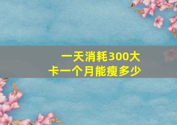 一天消耗300大卡一个月能瘦多少