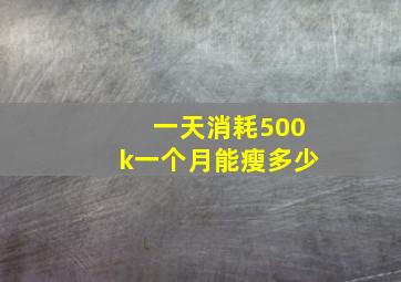 一天消耗500k一个月能瘦多少