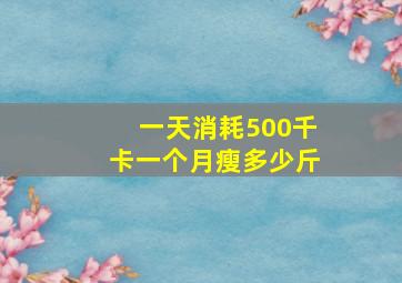 一天消耗500千卡一个月瘦多少斤