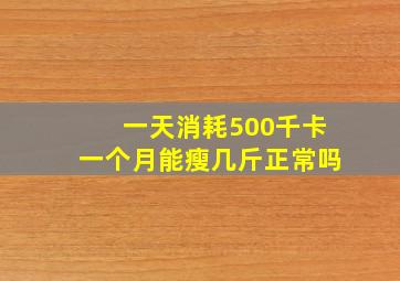 一天消耗500千卡一个月能瘦几斤正常吗