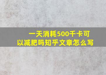 一天消耗500千卡可以减肥吗知乎文章怎么写