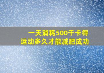 一天消耗500千卡得运动多久才能减肥成功