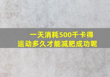 一天消耗500千卡得运动多久才能减肥成功呢