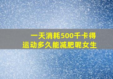 一天消耗500千卡得运动多久能减肥呢女生