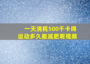 一天消耗500千卡得运动多久能减肥呢视频