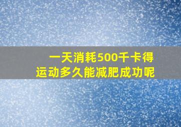 一天消耗500千卡得运动多久能减肥成功呢