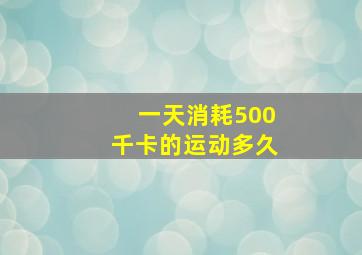 一天消耗500千卡的运动多久