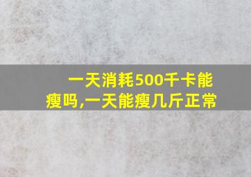 一天消耗500千卡能瘦吗,一天能瘦几斤正常