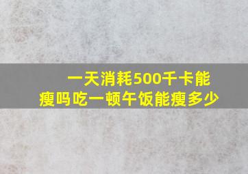 一天消耗500千卡能瘦吗吃一顿午饭能瘦多少