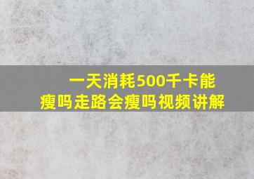 一天消耗500千卡能瘦吗走路会瘦吗视频讲解