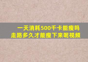 一天消耗500千卡能瘦吗走路多久才能瘦下来呢视频