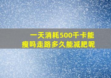 一天消耗500千卡能瘦吗走路多久能减肥呢