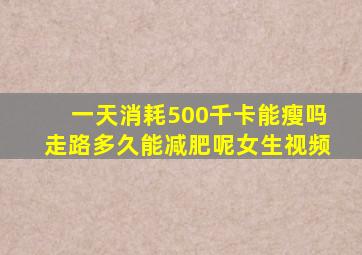 一天消耗500千卡能瘦吗走路多久能减肥呢女生视频