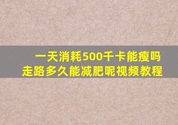 一天消耗500千卡能瘦吗走路多久能减肥呢视频教程