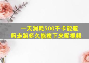 一天消耗500千卡能瘦吗走路多久能瘦下来呢视频