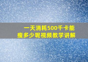 一天消耗500千卡能瘦多少呢视频教学讲解