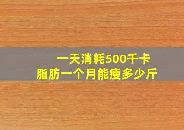 一天消耗500千卡脂肪一个月能瘦多少斤