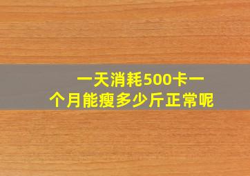 一天消耗500卡一个月能瘦多少斤正常呢