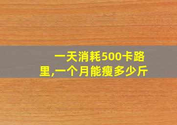 一天消耗500卡路里,一个月能瘦多少斤