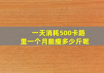 一天消耗500卡路里一个月能瘦多少斤呢