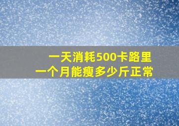 一天消耗500卡路里一个月能瘦多少斤正常