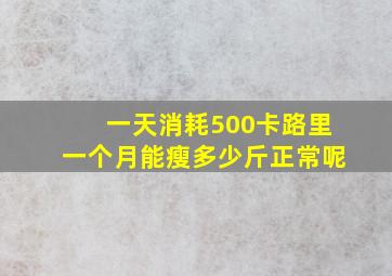 一天消耗500卡路里一个月能瘦多少斤正常呢