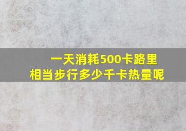 一天消耗500卡路里相当步行多少千卡热量呢