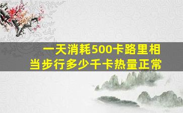 一天消耗500卡路里相当步行多少千卡热量正常