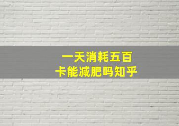 一天消耗五百卡能减肥吗知乎