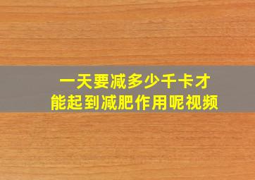 一天要减多少千卡才能起到减肥作用呢视频